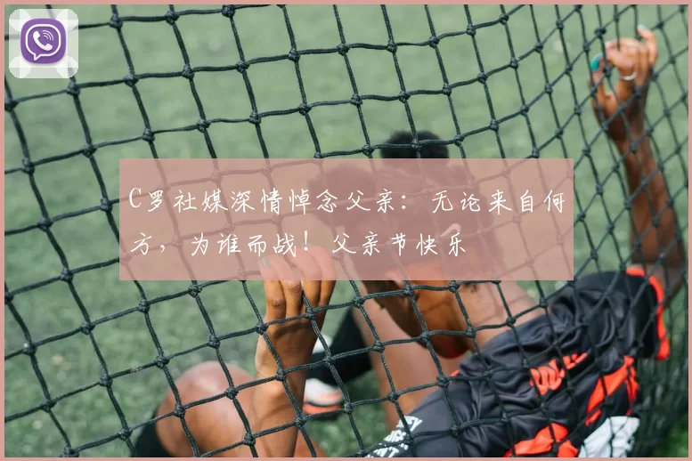 C罗社媒深情悼念父亲：无论来自何方，为谁而战！父亲节快乐️