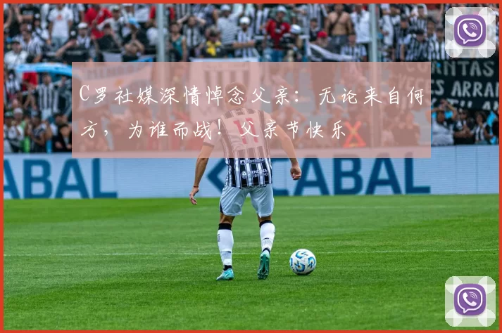 C罗社媒深情悼念父亲：无论来自何方，为谁而战！父亲节快乐️