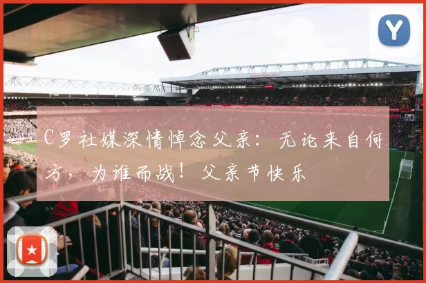 C罗社媒深情悼念父亲：无论来自何方，为谁而战！父亲节快乐️