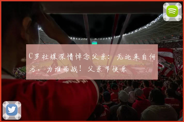 C罗社媒深情悼念父亲：无论来自何方，为谁而战！父亲节快乐️