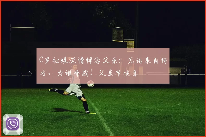 C罗社媒深情悼念父亲：无论来自何方，为谁而战！父亲节快乐️