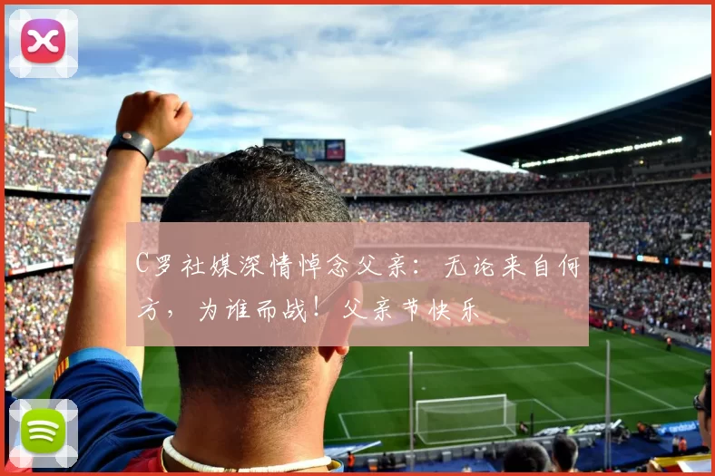 C罗社媒深情悼念父亲：无论来自何方，为谁而战！父亲节快乐️