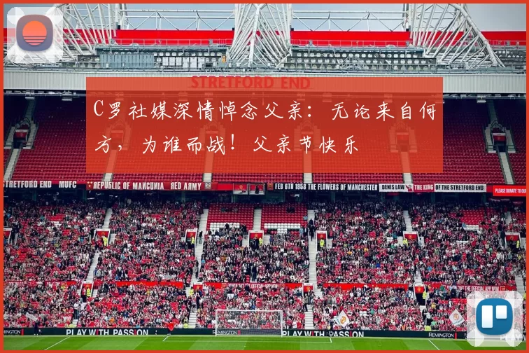 C罗社媒深情悼念父亲：无论来自何方，为谁而战！父亲节快乐️