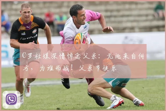 C罗社媒深情悼念父亲：无论来自何方，为谁而战！父亲节快乐️