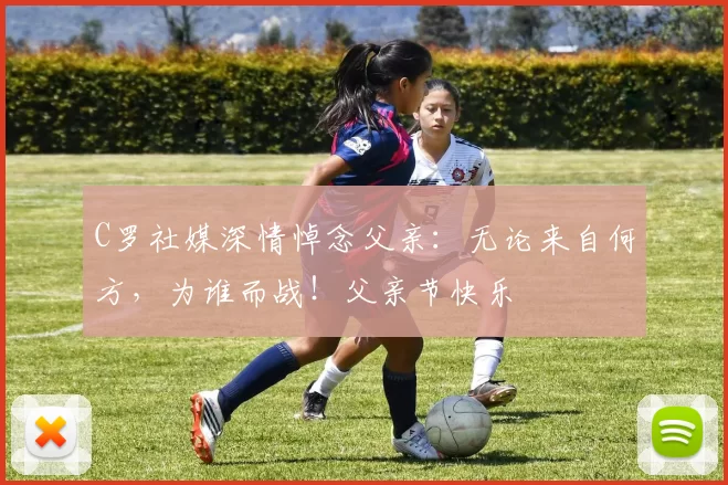 C罗社媒深情悼念父亲:无论来自何方,为谁而战!父亲节快乐️