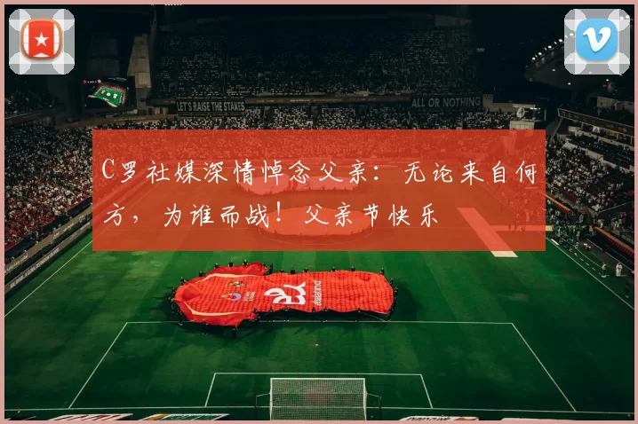 C罗社媒深情悼念父亲：无论来自何方，为谁而战！父亲节快乐️