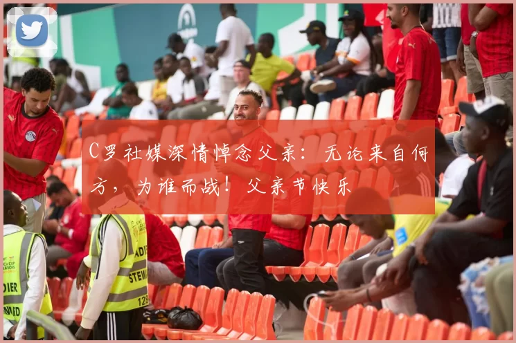 C罗社媒深情悼念父亲:无论来自何方,为谁而战!父亲节快乐️