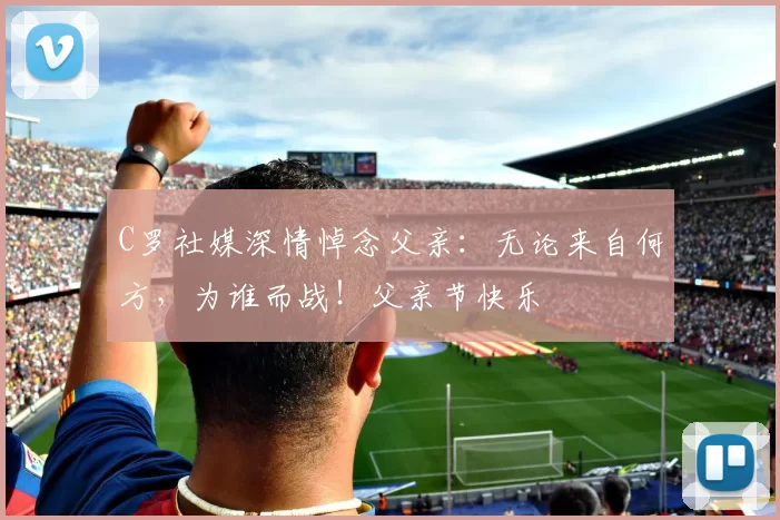 C罗社媒深情悼念父亲：无论来自何方，为谁而战！父亲节快乐️