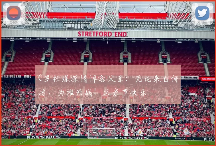 C罗社媒深情悼念父亲：无论来自何方，为谁而战！父亲节快乐️