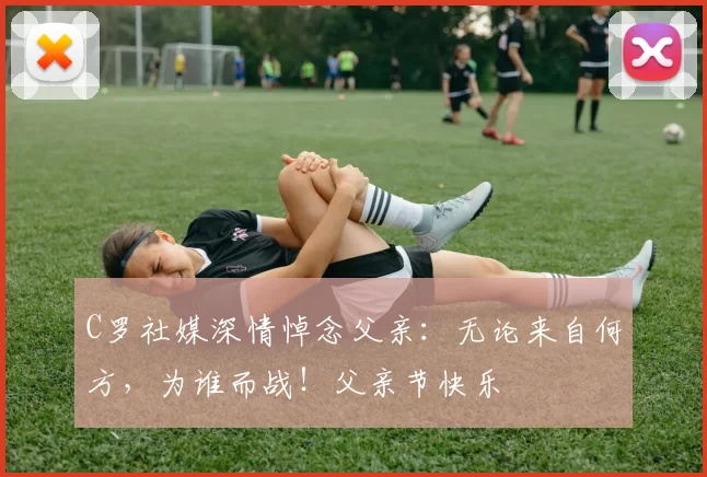 C罗社媒深情悼念父亲：无论来自何方，为谁而战！父亲节快乐️