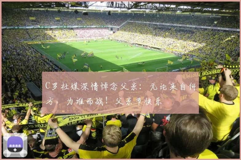 C罗社媒深情悼念父亲:无论来自何方,为谁而战!父亲节快乐️