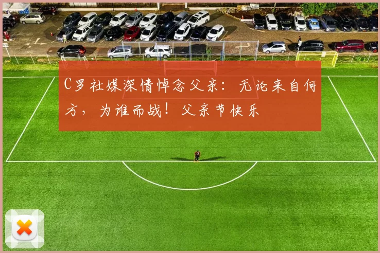 C罗社媒深情悼念父亲：无论来自何方，为谁而战！父亲节快乐️