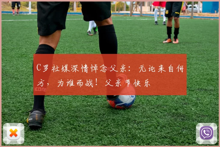 C罗社媒深情悼念父亲：无论来自何方，为谁而战！父亲节快乐️