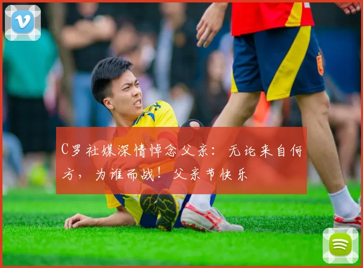 C罗社媒深情悼念父亲：无论来自何方，为谁而战！父亲节快乐️