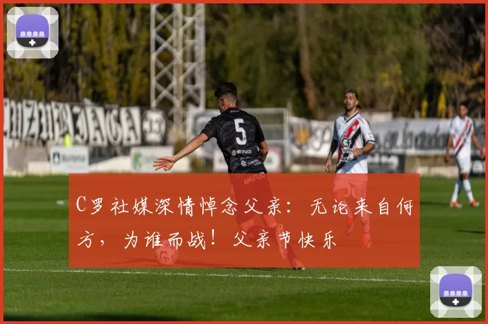 C罗社媒深情悼念父亲：无论来自何方，为谁而战！父亲节快乐️