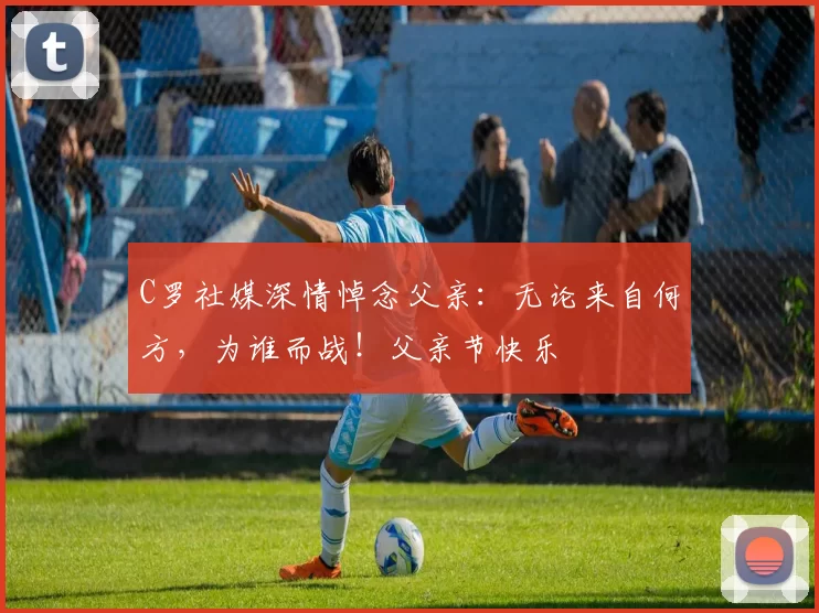 C罗社媒深情悼念父亲:无论来自何方,为谁而战!父亲节快乐️