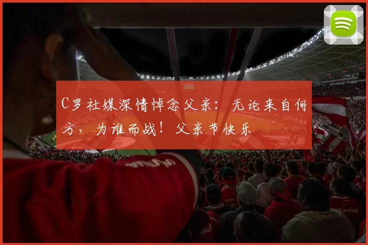 C罗社媒深情悼念父亲：无论来自何方，为谁而战！父亲节快乐️
