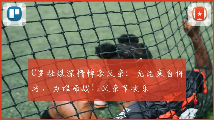 C罗社媒深情悼念父亲:无论来自何方,为谁而战!父亲节快乐️