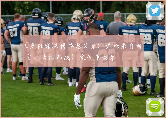 C罗社媒深情悼念父亲:无论来自何方,为谁而战!父亲节快乐️