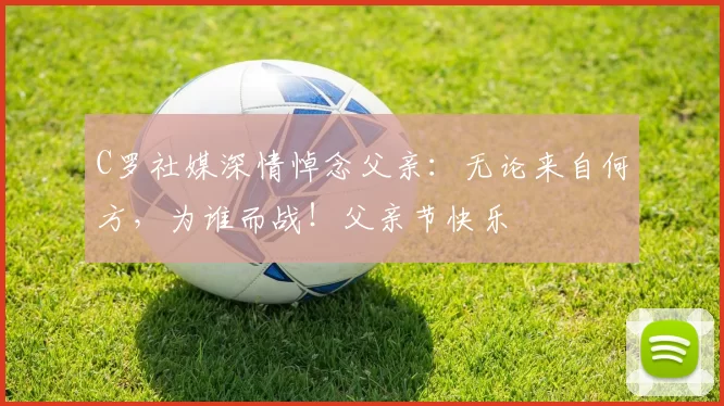 C罗社媒深情悼念父亲：无论来自何方，为谁而战！父亲节快乐️