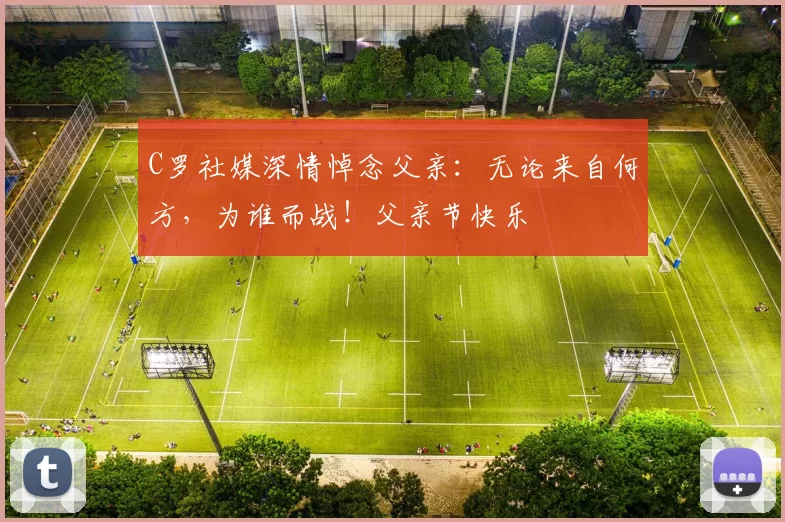 C罗社媒深情悼念父亲:无论来自何方,为谁而战!父亲节快乐️