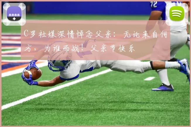 C罗社媒深情悼念父亲：无论来自何方，为谁而战！父亲节快乐️