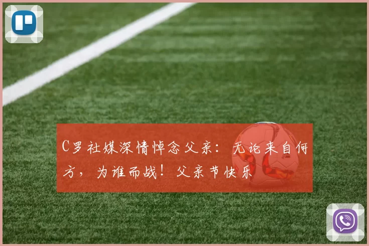 C罗社媒深情悼念父亲：无论来自何方，为谁而战！父亲节快乐️