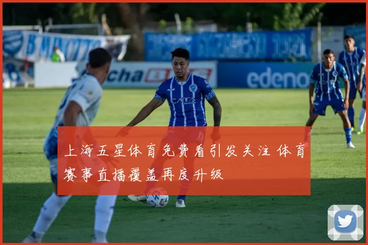 上海五星体育免费看引发关注 体育赛事直播覆盖再度升级