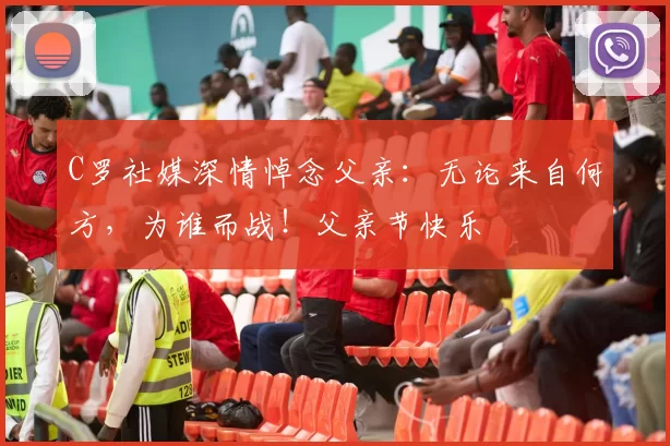 C罗社媒深情悼念父亲：无论来自何方，为谁而战！父亲节快乐️