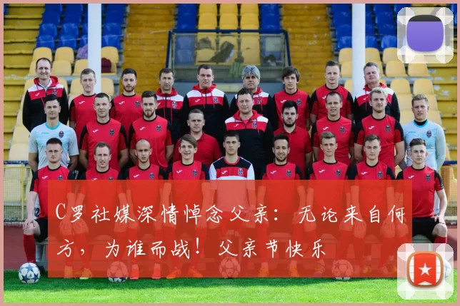 C罗社媒深情悼念父亲:无论来自何方,为谁而战!父亲节快乐️