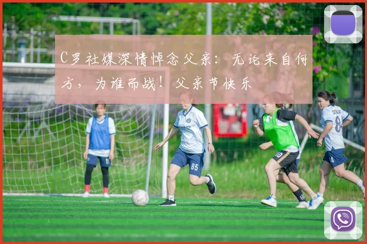 C罗社媒深情悼念父亲:无论来自何方,为谁而战!父亲节快乐️