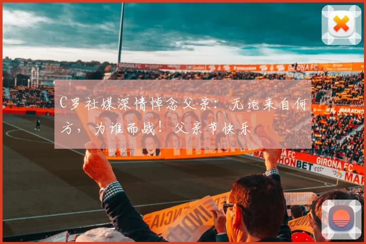 C罗社媒深情悼念父亲：无论来自何方，为谁而战！父亲节快乐️