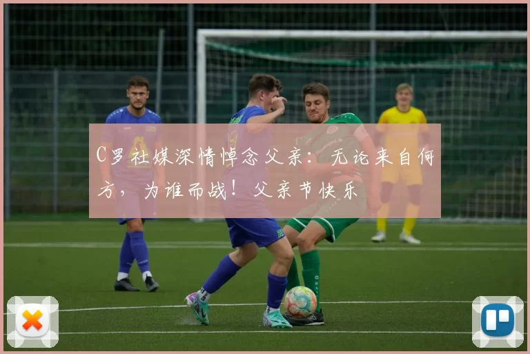 C罗社媒深情悼念父亲：无论来自何方，为谁而战！父亲节快乐️