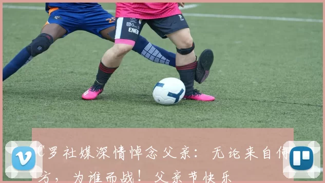 C罗社媒深情悼念父亲：无论来自何方，为谁而战！父亲节快乐️