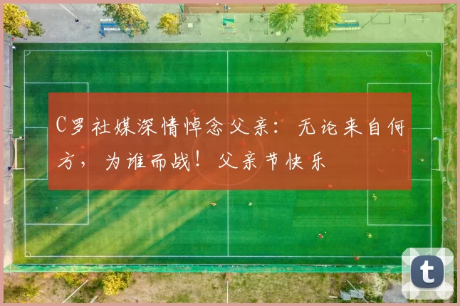 C罗社媒深情悼念父亲：无论来自何方，为谁而战！父亲节快乐️