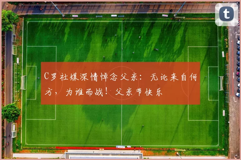 C罗社媒深情悼念父亲：无论来自何方，为谁而战！父亲节快乐️