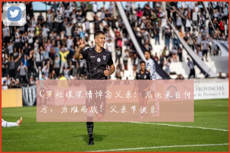 C罗社媒深情悼念父亲:无论来自何方,为谁而战!父亲节快乐️