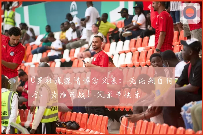 C罗社媒深情悼念父亲:无论来自何方,为谁而战!父亲节快乐️