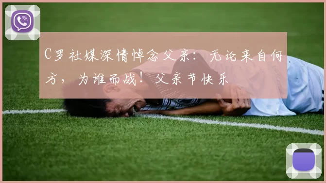 C罗社媒深情悼念父亲：无论来自何方，为谁而战！父亲节快乐️