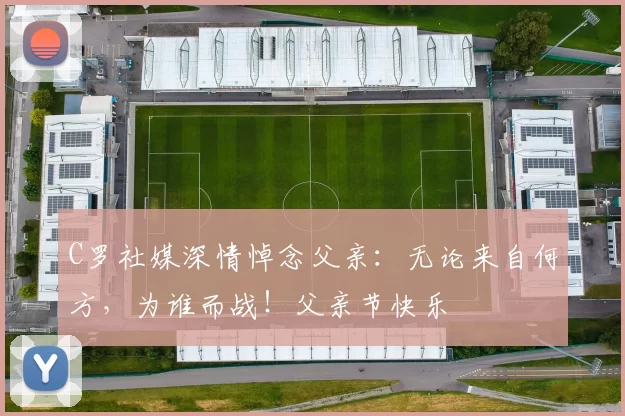 C罗社媒深情悼念父亲：无论来自何方，为谁而战！父亲节快乐️