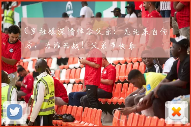 C罗社媒深情悼念父亲：无论来自何方，为谁而战！父亲节快乐️