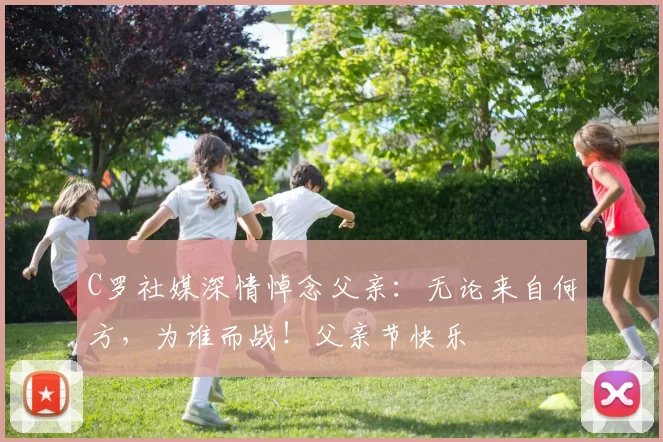 C罗社媒深情悼念父亲:无论来自何方,为谁而战!父亲节快乐️