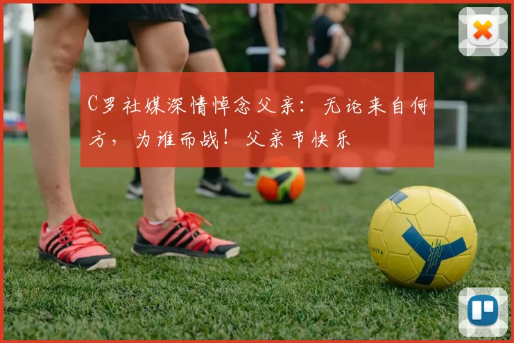 C罗社媒深情悼念父亲:无论来自何方,为谁而战!父亲节快乐️