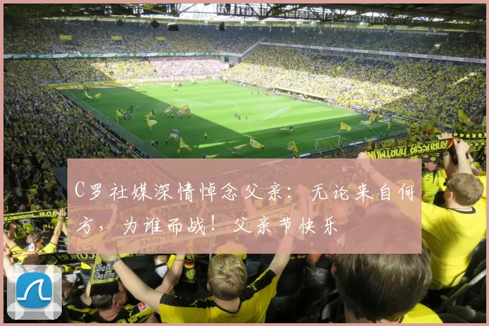 C罗社媒深情悼念父亲：无论来自何方，为谁而战！父亲节快乐️