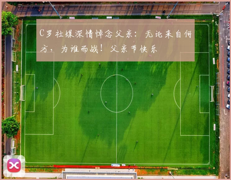 C罗社媒深情悼念父亲：无论来自何方，为谁而战！父亲节快乐️