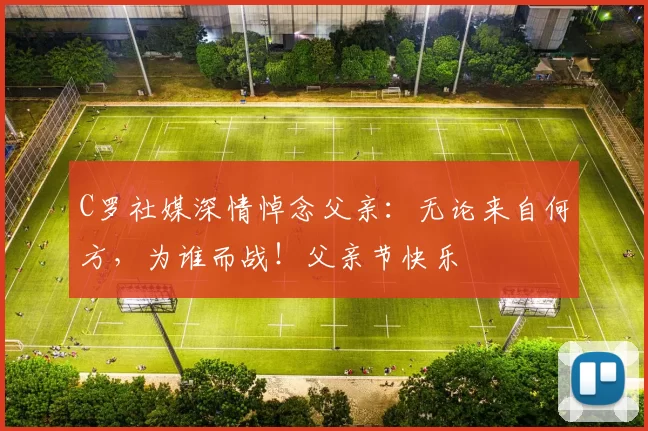 C罗社媒深情悼念父亲：无论来自何方，为谁而战！父亲节快乐️