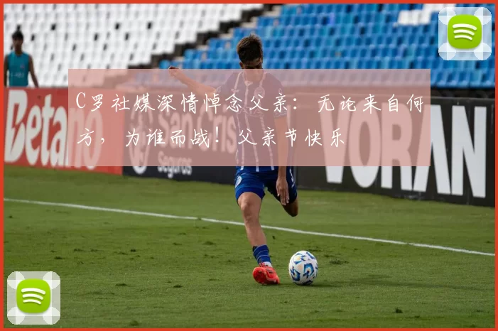 C罗社媒深情悼念父亲:无论来自何方,为谁而战!父亲节快乐️