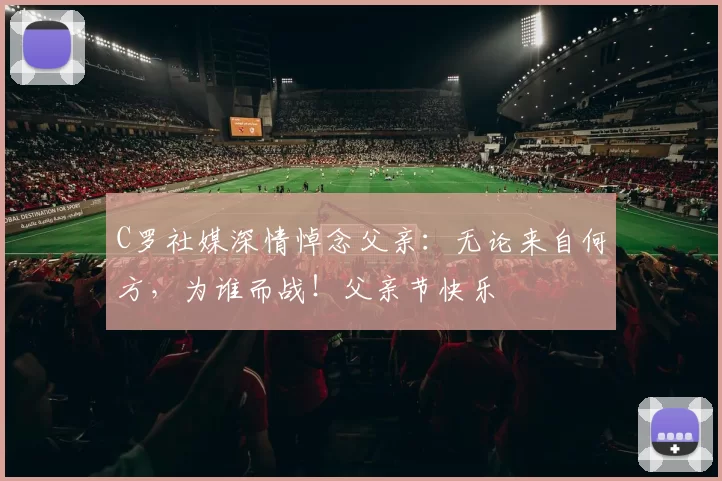 C罗社媒深情悼念父亲：无论来自何方，为谁而战！父亲节快乐️