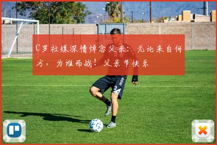 C罗社媒深情悼念父亲：无论来自何方，为谁而战！父亲节快乐️