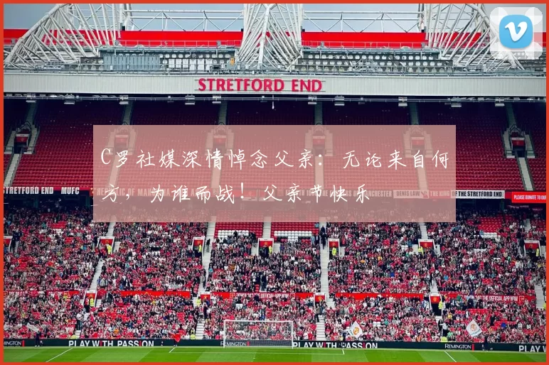 C罗社媒深情悼念父亲:无论来自何方,为谁而战!父亲节快乐️